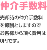 仲介手数料 売却時の仲介手数料を報酬としますのでお客様から頂く費用は0円です。