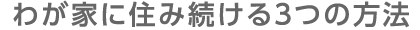 わが家に住み続ける3つの方法