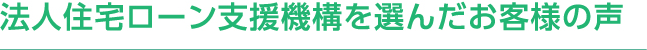 法人住宅ローン支援機構を選んだお客様の声
